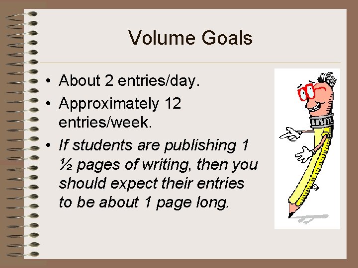 Volume Goals • About 2 entries/day. • Approximately 12 entries/week. • If students are