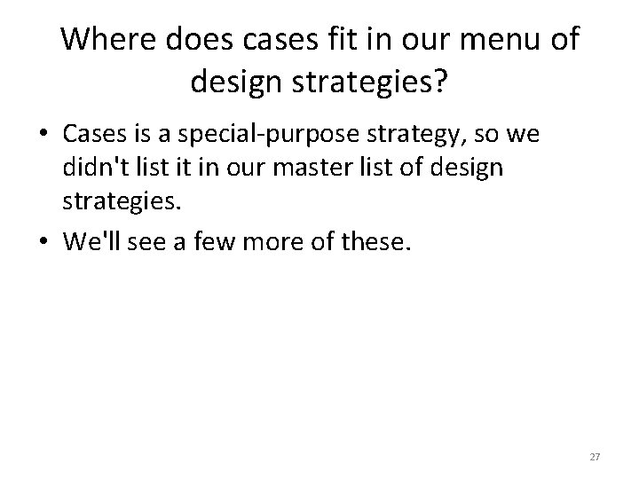 Where does cases fit in our menu of design strategies? • Cases is a