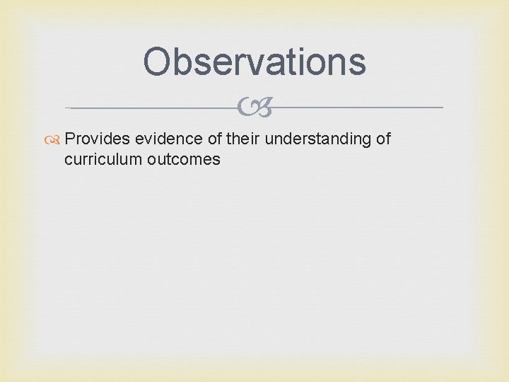 Observations Provides evidence of their understanding of curriculum outcomes 