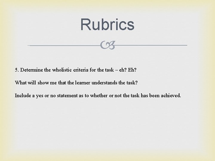 Rubrics 5. Determine the wholistic criteria for the task – eh? Eh? What will
