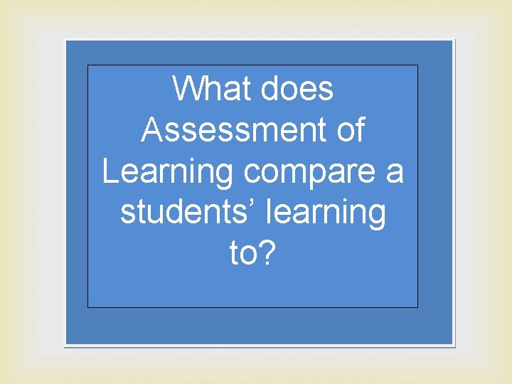 What does Assessment of Learning compare a students’ learning to? 