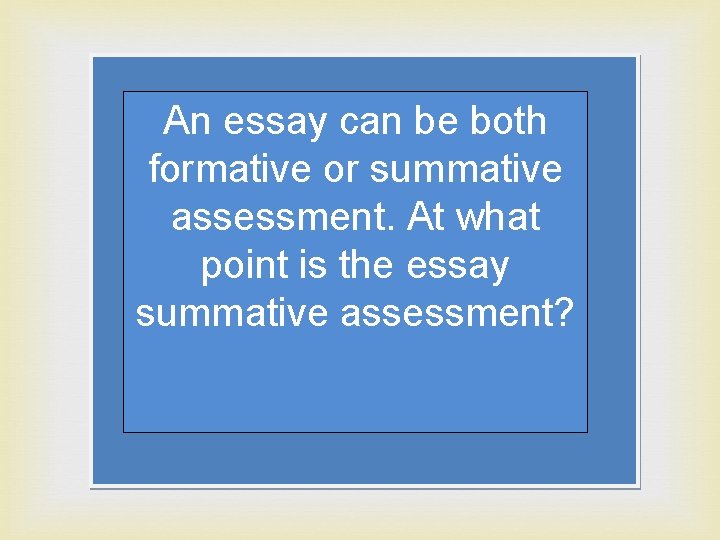 An essay can be both formative or summative assessment. At what point is the