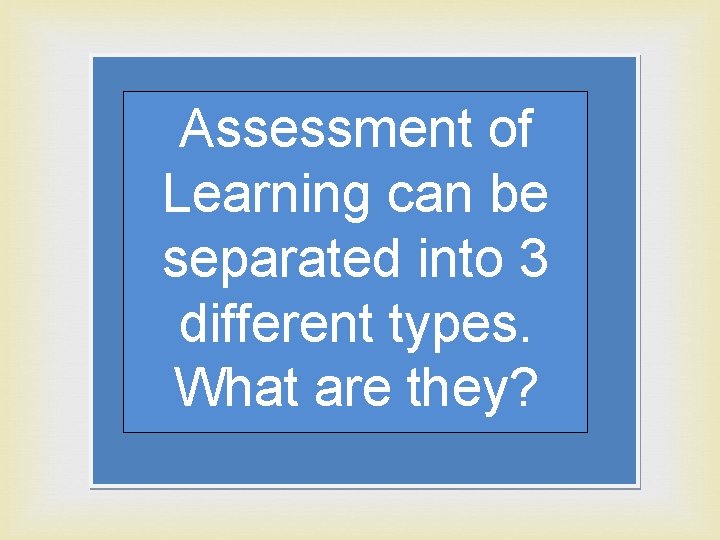 Assessment of Learning can be separated into 3 different types. What are they? 