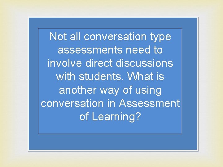 Not all conversation type assessments need to involve direct discussions with students. What is