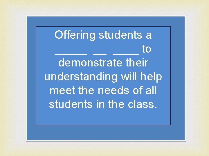 Offering students a _____ __ ____ to demonstrate their understanding will help meet the