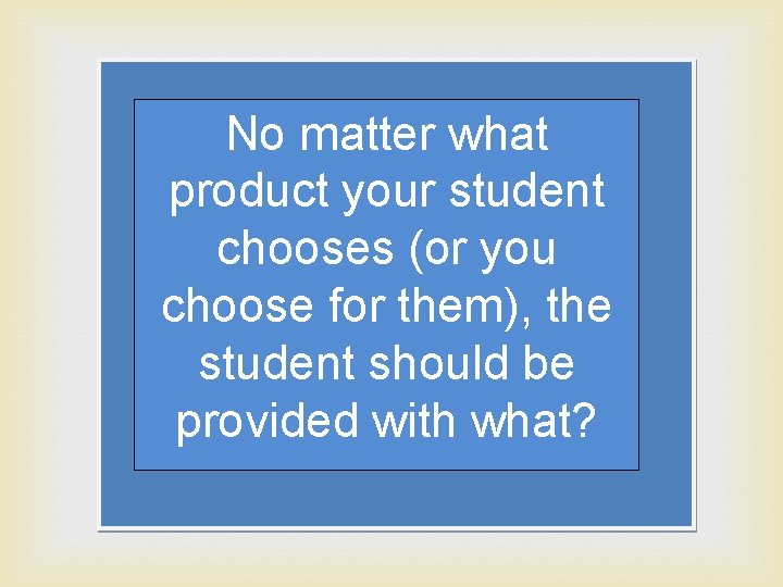 No matter what product your student chooses (or you choose for them), the student
