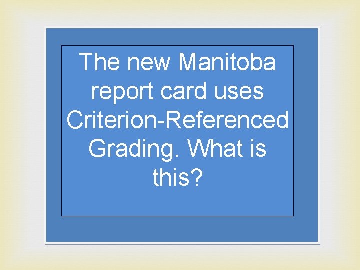 The new Manitoba report card uses Criterion-Referenced Grading. What is this? 