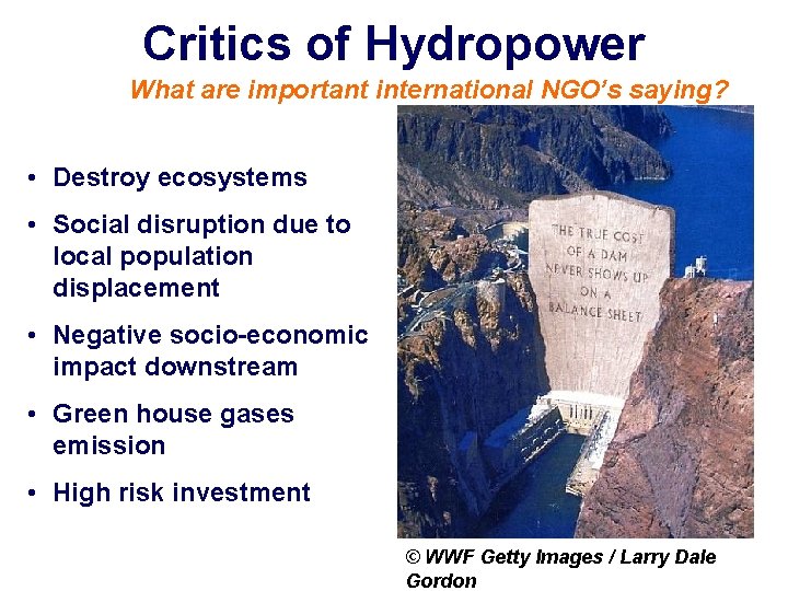 Critics of Hydropower What are important international NGO’s saying? • Destroy ecosystems • Social