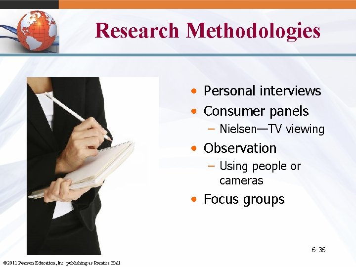 Research Methodologies • Personal interviews • Consumer panels – Nielsen—TV viewing • Observation –