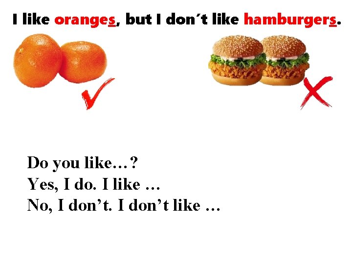 I like oranges, but I don’t like hamburgers. Do you like…? Yes, I do.