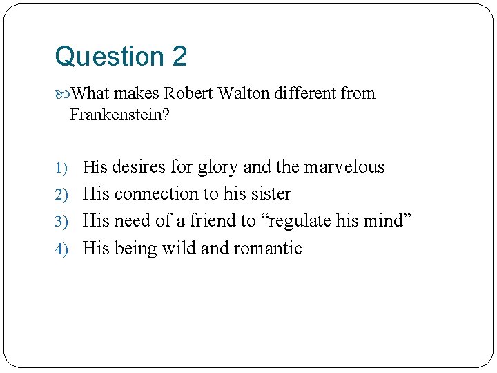 Question 2 What makes Robert Walton different from Frankenstein? 1) His desires for glory