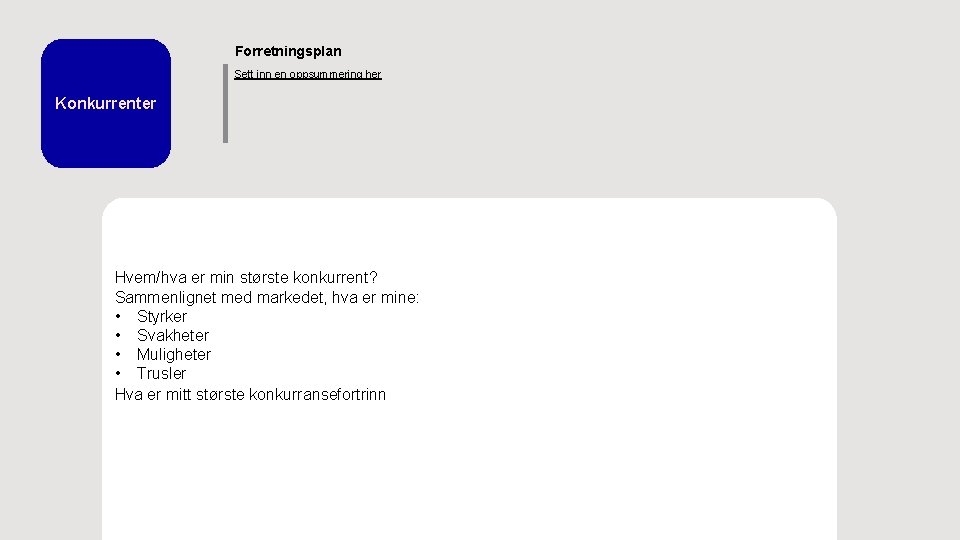 Forretningsplan Sett inn en oppsummering her Konkurrenter Hvem/hva er min største konkurrent? Sammenlignet med Forretningsplan Sett inn en oppsummering her Konkurrenter Hvem/hva er min største konkurrent? Sammenlignet med