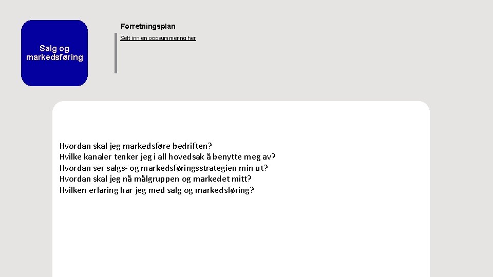 Forretningsplan Sett inn en oppsummering her Salg og markedsføring Hvordan skal jeg markedsføre bedriften? Forretningsplan Sett inn en oppsummering her Salg og markedsføring Hvordan skal jeg markedsføre bedriften?