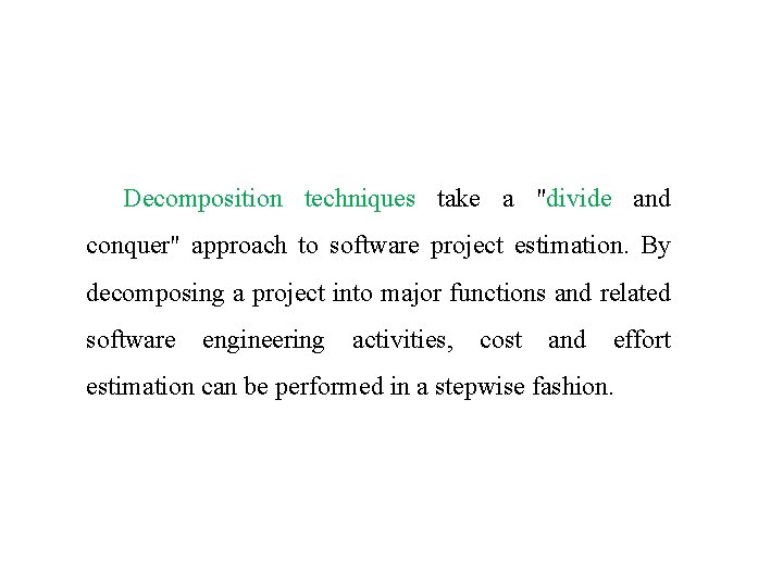 Decomposition techniques take a "divide and conquer" approach to software project estimation. By decomposing Decomposition techniques take a "divide and conquer" approach to software project estimation. By decomposing