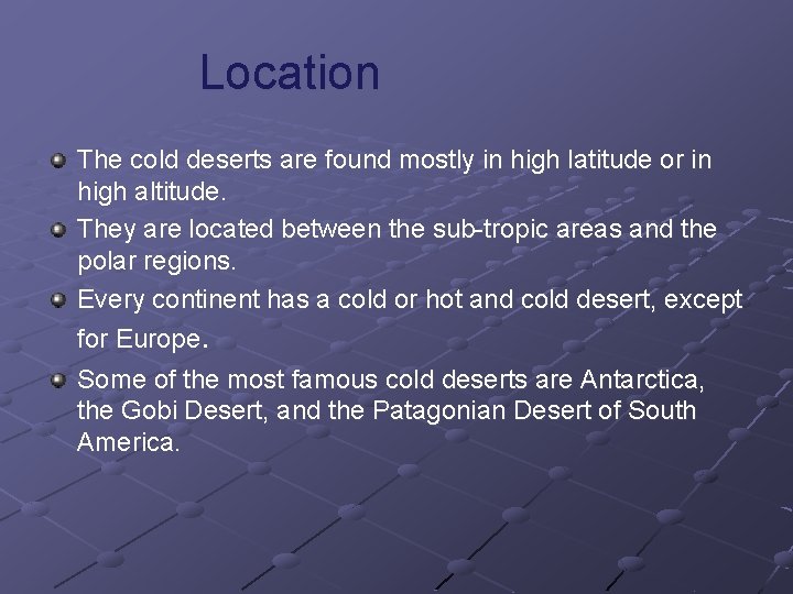 Location The cold deserts are found mostly in high latitude or in high altitude.