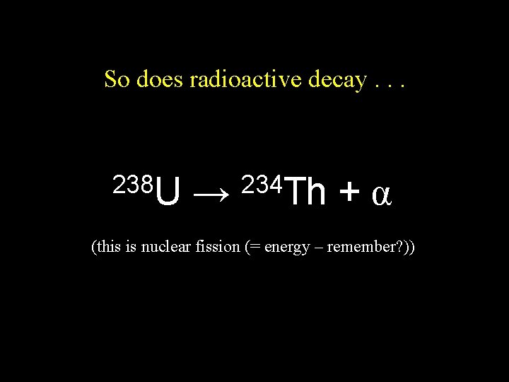 So does radioactive decay. . . 238 U → 234 Th +α (this is