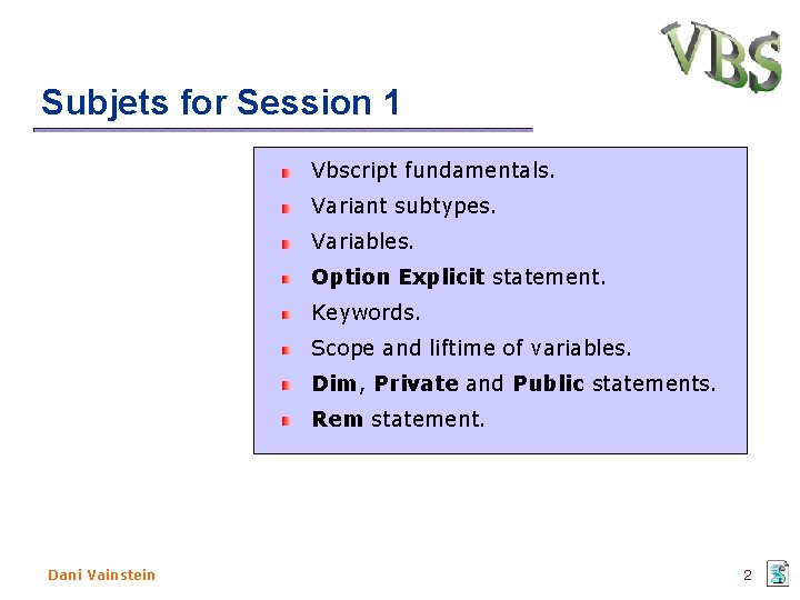 Subjets for Session 1 Vbscript fundamentals. Variant subtypes. Variables. Option Explicit statement. Keywords. Scope