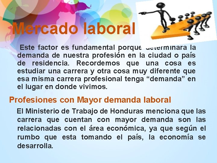 Mercado laboral Este factor es fundamental porque determinara la demanda de nuestra profesión en Mercado laboral Este factor es fundamental porque determinara la demanda de nuestra profesión en