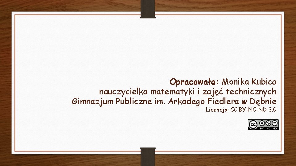 Opracowała: Monika Kubica nauczycielka matematyki i zajęć technicznych Gimnazjum Publiczne im. Arkadego Fiedlera w Opracowała: Monika Kubica nauczycielka matematyki i zajęć technicznych Gimnazjum Publiczne im. Arkadego Fiedlera w