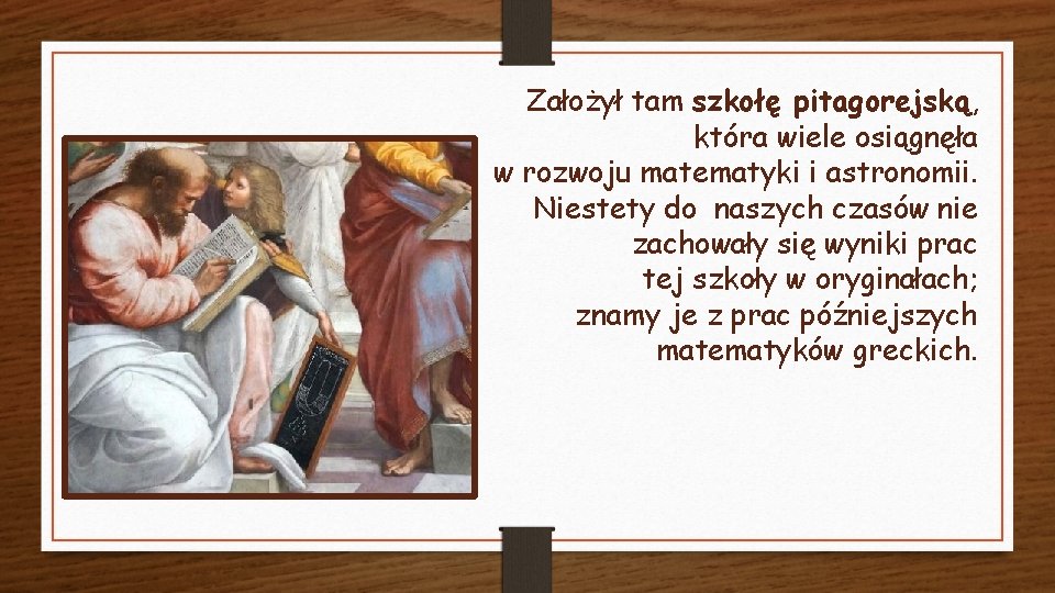 Założył tam szkołę pitagorejską, która wiele osiągnęła w rozwoju matematyki i astronomii. Niestety do