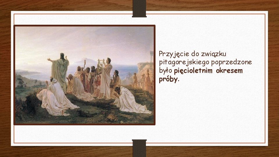 Przyjęcie do związku pitagorejskiego poprzedzone było pięcioletnim okresem próby. Przyjęcie do związku pitagorejskiego poprzedzone było pięcioletnim okresem próby.