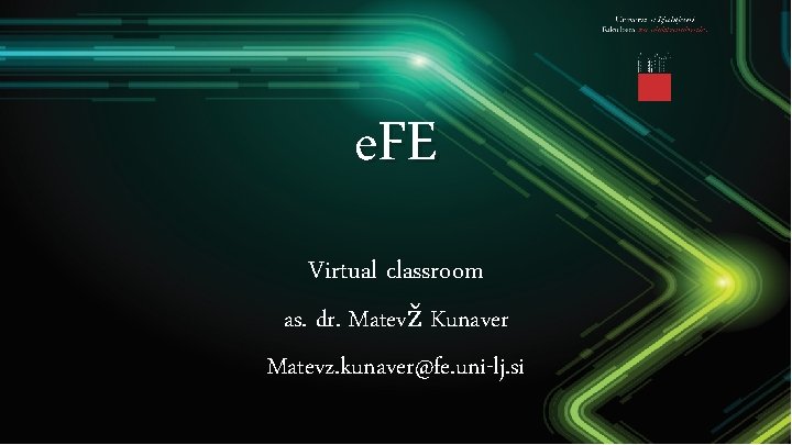 e. FE Virtual classroom as. dr. Matevž Kunaver Matevz. kunaver@fe. uni-lj. si 