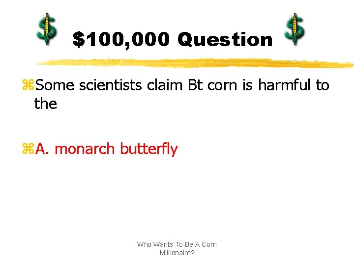 $100, 000 Question z. Some scientists claim Bt corn is harmful to the z.