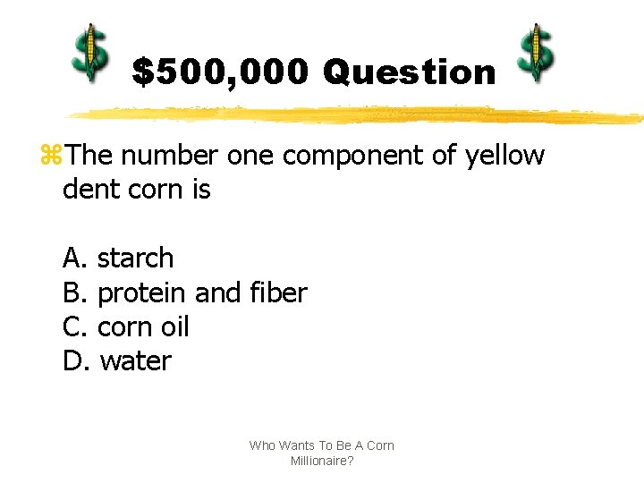 $500, 000 Question z. The number one component of yellow dent corn is A.