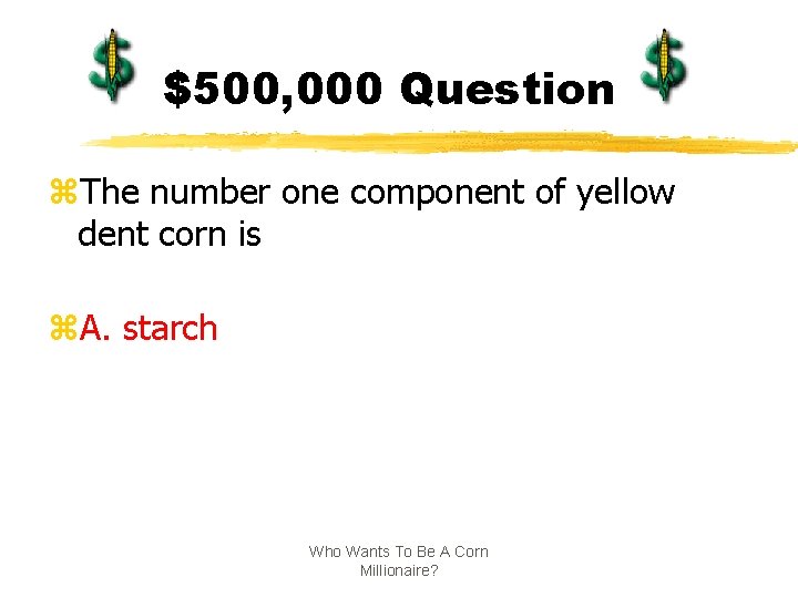 $500, 000 Question z. The number one component of yellow dent corn is z.