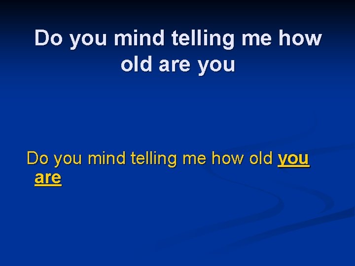 Do you mind telling me how old are you Do you mind telling me