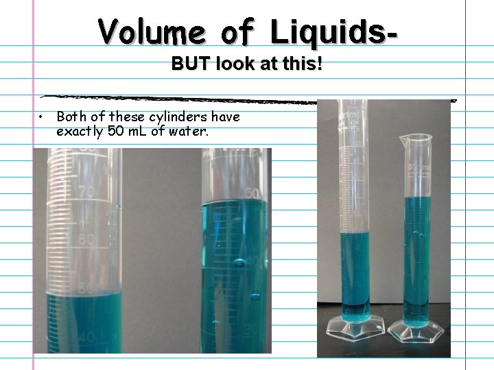 Volume of Liquids. BUT look at this! • Both of these cylinders have exactly