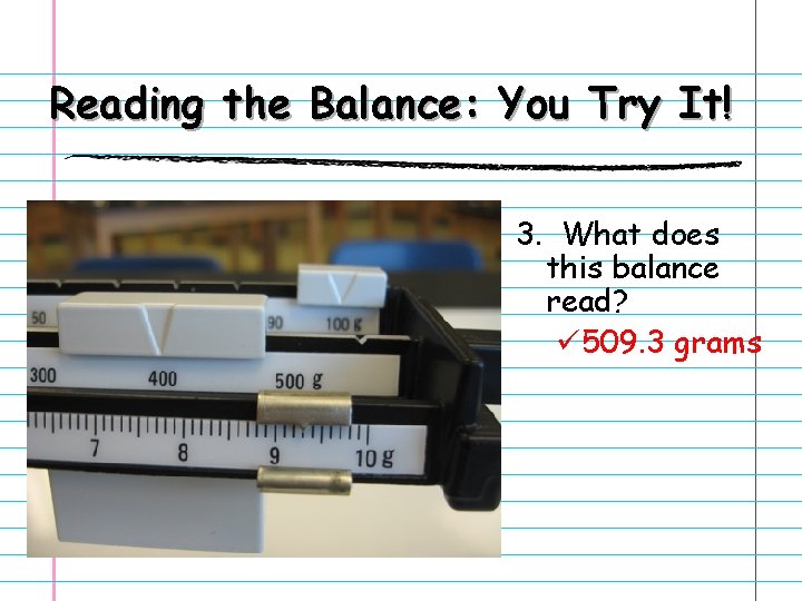 Reading the Balance: You Try It! 3. What does this balance read? ü 509.