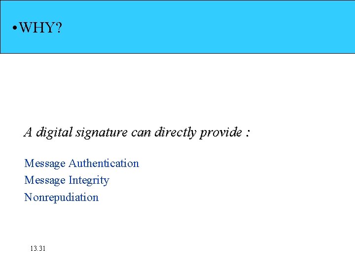  • WHY? A digital signature can directly provide : Message Authentication Message Integrity