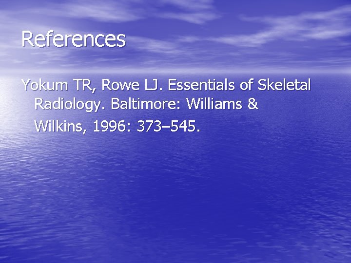 References Yokum TR, Rowe LJ. Essentials of Skeletal Radiology. Baltimore: Williams & Wilkins, 1996:
