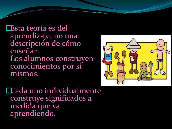 �Esta teoría es del aprendizaje, no una descripción de cómo enseñar. Los alumnos construyen