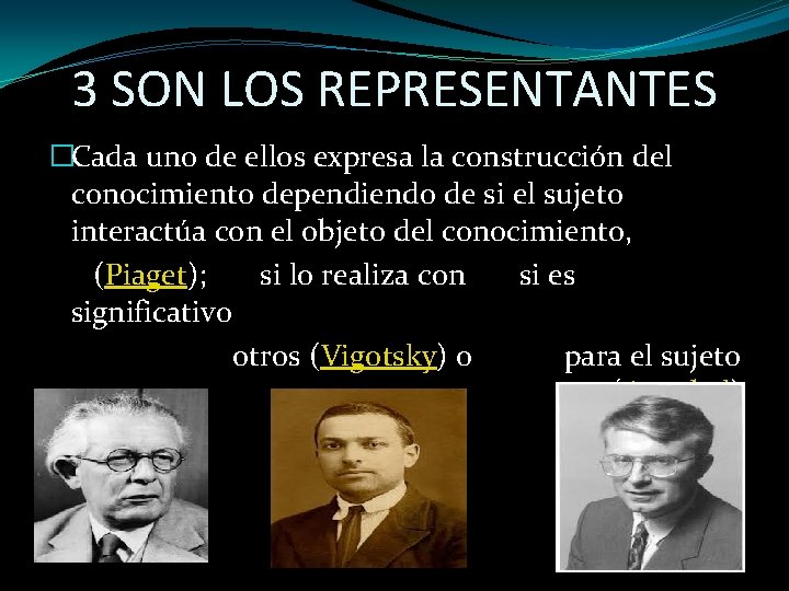 3 SON LOS REPRESENTANTES �Cada uno de ellos expresa la construcción del conocimiento dependiendo