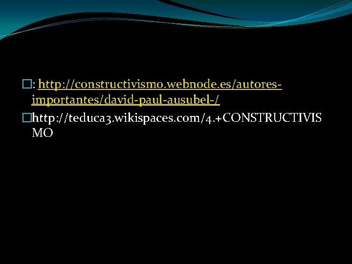�: http: //constructivismo. webnode. es/autoresimportantes/david-paul-ausubel-/ �http: //teduca 3. wikispaces. com/4. +CONSTRUCTIVIS MO 