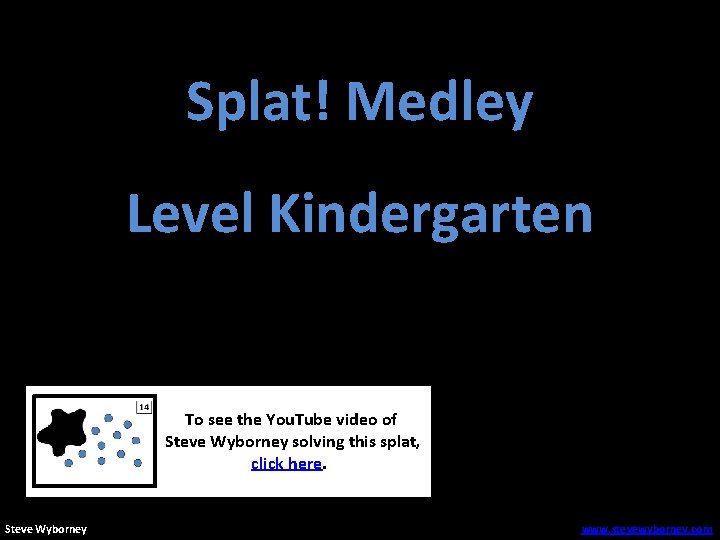Splat! Medley Level Kindergarten To see the You. Tube video of Steve Wyborney solving