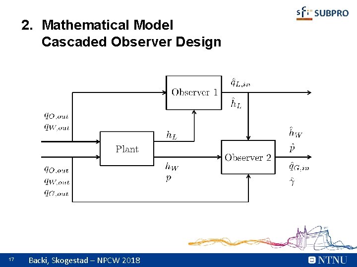 2. Mathematical Model Cascaded Observer Design 17 Backi, Skogestad – NPCW 2018 SUBPRO 