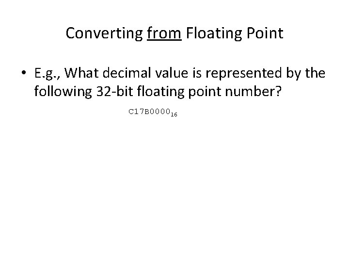 Converting from Floating Point • E. g. , What decimal value is represented by Converting from Floating Point • E. g. , What decimal value is represented by