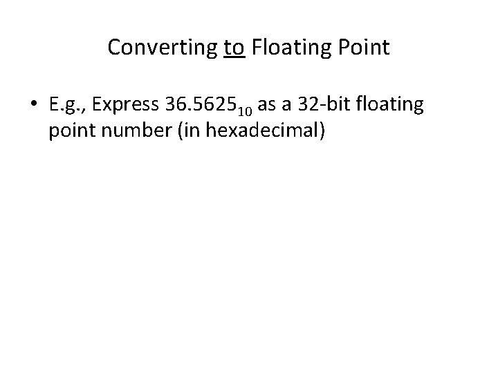 Converting to Floating Point • E. g. , Express 36. 562510 as a 32