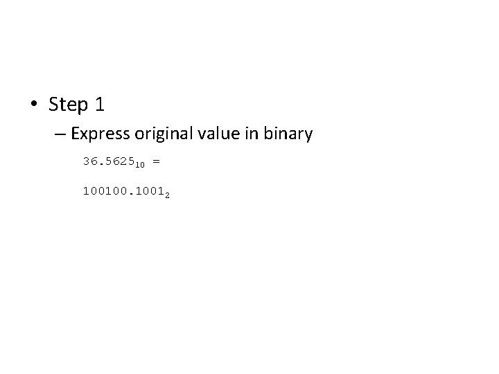 • Step 1 – Express original value in binary 36. 562510 = 100100. • Step 1 – Express original value in binary 36. 562510 = 100100.
