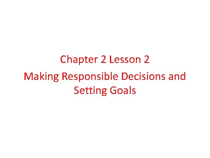 Chapter 2 Lesson 2 Making Responsible Decisions and Setting Goals 