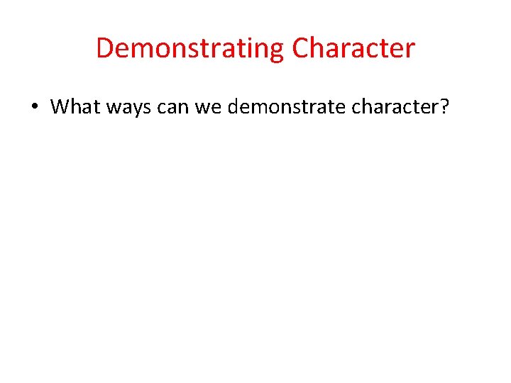 Demonstrating Character • What ways can we demonstrate character? 