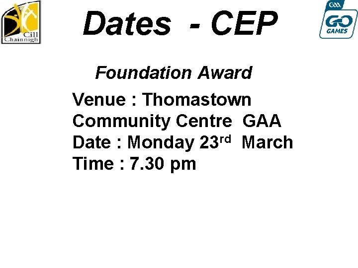 Dates - CEP Foundation Award Venue : Thomastown Community Centre GAA Date : Monday