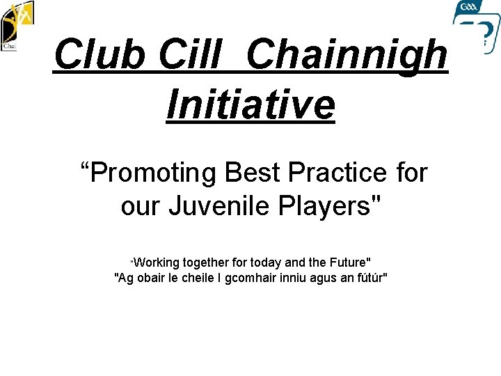 Club Cill Chainnigh Initiative “Promoting Best Practice for our Juvenile Players" "Working together for