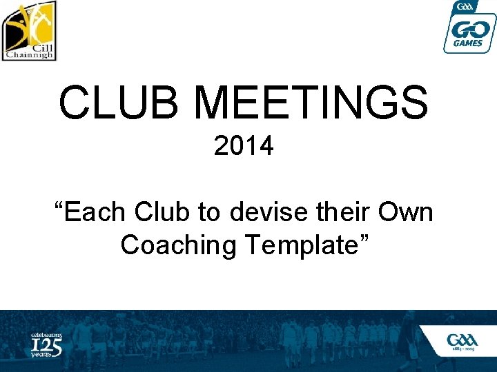 CLUB MEETINGS 2014 “Each Club to devise their Own Coaching Template” 