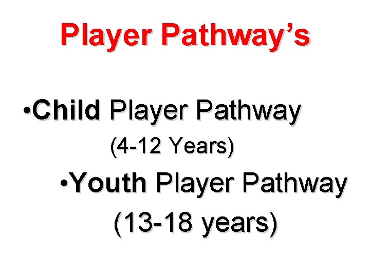 Player Pathway’s • Child Player Pathway (4 -12 Years) • Youth Player Pathway (13