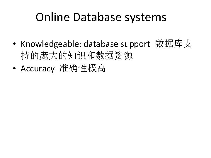 Online Database systems • Knowledgeable: database support 数据库支 持的庞大的知识和数据资源 • Accuracy 准确性极高 