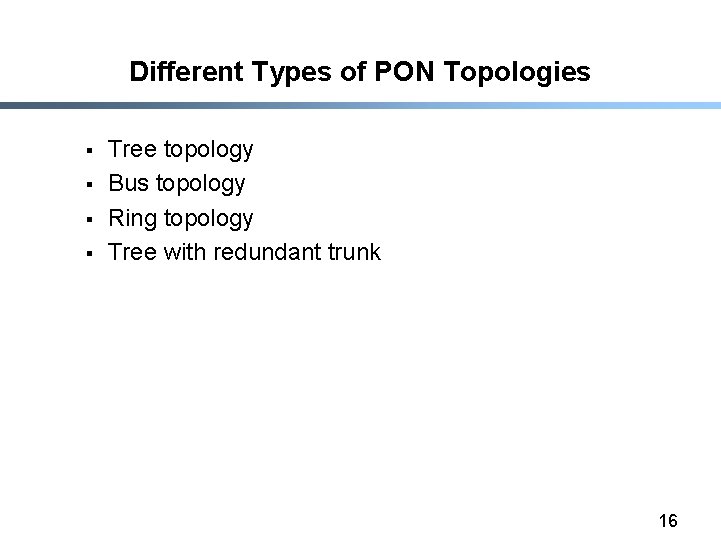 Different Types of PON Topologies § § Tree topology Bus topology Ring topology Tree